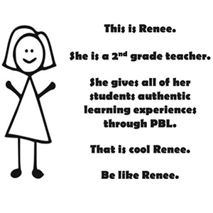 A stick drawing of a female teacher named Renee. It says "She gives all her students authentic learning experiences through PBL. That is cool Renee. Bee like Renee."