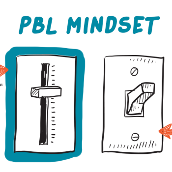 PBL Mindset (especially in mainstream setting) - think 'dimmer switch' not 'light switch'